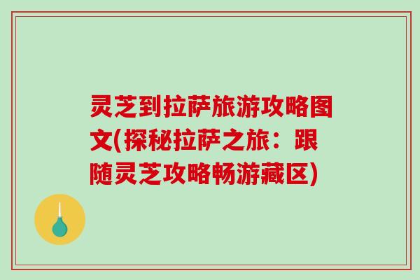 灵芝到拉萨旅游攻略图文(探秘拉萨之旅:跟随灵芝攻略畅游藏区)-第1张图片-破壁灵芝孢子粉研究指南 灵芝到拉萨旅游攻略图文(探秘拉萨之旅:跟随灵芝攻略畅游藏区)-第1张图片-破壁灵芝孢子粉研究指南