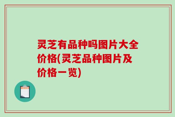 灵芝有品种吗图片大全价格(灵芝品种图片及价格一览)-第1张图片-破壁灵芝孢子粉研究指南 灵芝有品种吗图片大全价格(灵芝品种图片及价格一览)-第1张图片-破壁灵芝孢子粉研究指南