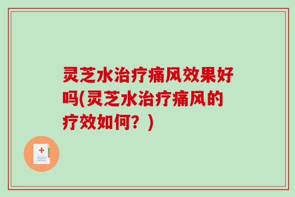 灵芝水治疗痛风效果好吗(灵芝水治疗痛风的疗效如何?)-第1张图片-破壁灵芝孢子粉研究指南 灵芝水治疗痛风效果好吗(灵芝水治疗痛风的疗效如何?)-第1张图片-破壁灵芝孢子粉研究指南