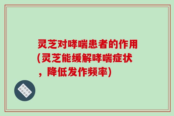 灵芝对哮喘患者的作用(灵芝能缓解哮喘症状,降低发作频率)-第1张图片-破壁灵芝孢子粉研究指南 灵芝对哮喘患者的作用(灵芝能缓解哮喘症状,降低发作频率)-第1张图片-破壁灵芝孢子粉研究指南