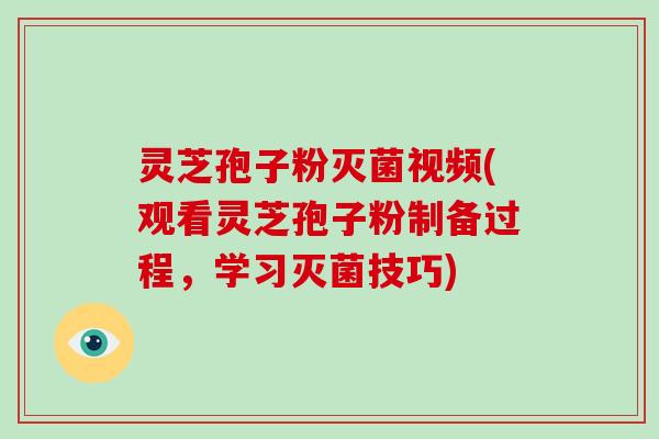 灵芝孢子粉灭菌视频(观看灵芝孢子粉制备过程，学习灭菌技巧)-第1张图片-破壁灵芝孢子粉研究指南