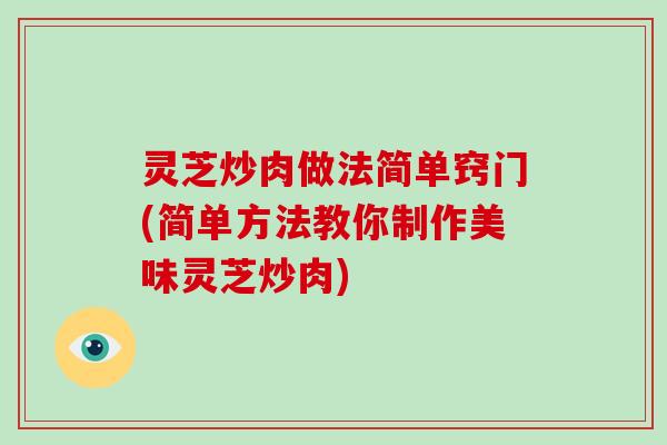 灵芝炒肉做法简单窍门(简单方法教你制作美味灵芝炒肉)-第1张图片-破壁灵芝孢子粉研究指南