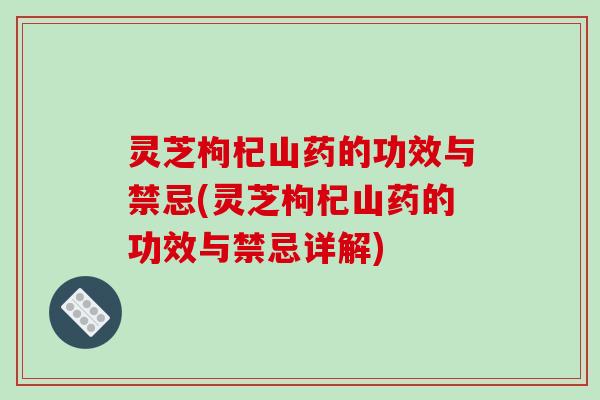 灵芝枸杞山药的功效与禁忌(灵芝枸杞山药的功效与禁忌详解)-第1张图片-破壁灵芝孢子粉研究指南