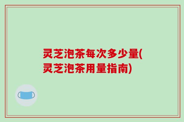 灵芝泡茶每次多少量(灵芝泡茶用量指南)-第1张图片-破壁灵芝孢子粉研究指南 灵芝泡茶每次多少量(灵芝泡茶用量指南)-第1张图片-破壁灵芝孢子粉研究指南