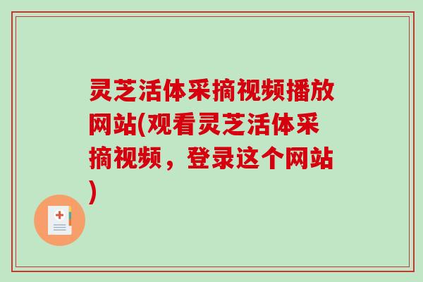 灵芝活体采摘视频播放网站(观看灵芝活体采摘视频，登录这个网站)-第1张图片-破壁灵芝孢子粉研究指南