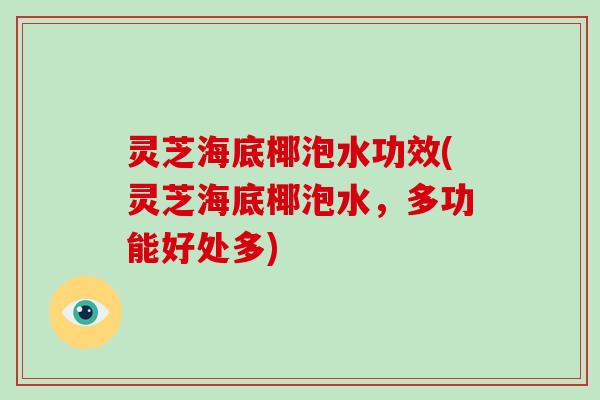 灵芝海底椰泡水功效(灵芝海底椰泡水，多功能好处多)-第1张图片-破壁灵芝孢子粉研究指南