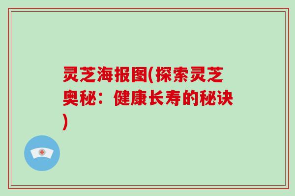 灵芝海报图(探索灵芝奥秘：健康长寿的秘诀)-第1张图片-破壁灵芝孢子粉研究指南