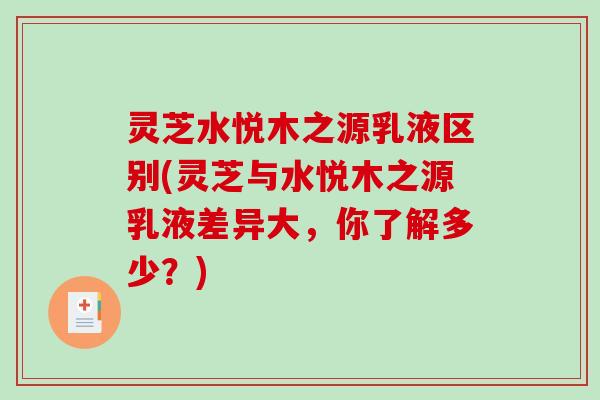 灵芝水悦木之源乳液区别(灵芝与水悦木之源乳液差异大，你了解多少？)-第1张图片-破壁灵芝孢子粉研究指南