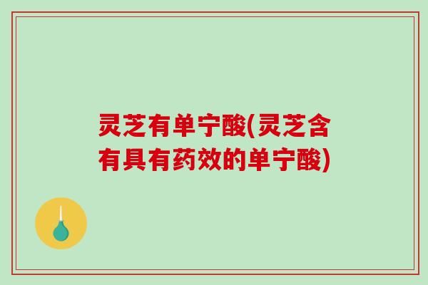 灵芝有单宁酸(灵芝含有具有药效的单宁酸)-第1张图片-破壁灵芝孢子粉研究指南 灵芝有单宁酸(灵芝含有具有药效的单宁酸)-第1张图片-破壁灵芝孢子粉研究指南