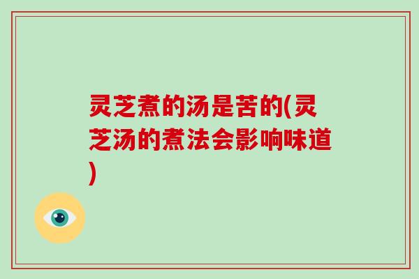 灵芝煮的汤是苦的(灵芝汤的煮法会影响味道)-第1张图片-破壁灵芝孢子粉研究指南