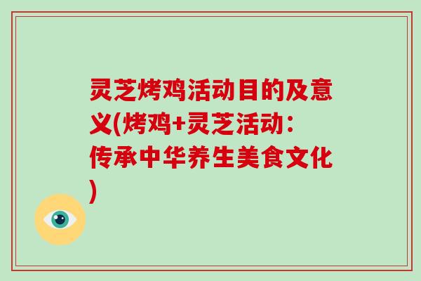 灵芝烤鸡活动目的及意义(烤鸡+灵芝活动：传承中华养生美食文化)-第1张图片-破壁灵芝孢子粉研究指南