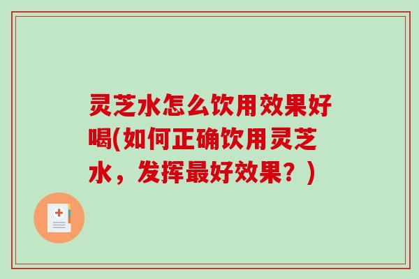 灵芝水怎么饮用效果好喝(如何正确饮用灵芝水，发挥最好效果？)-第1张图片-破壁灵芝孢子粉研究指南