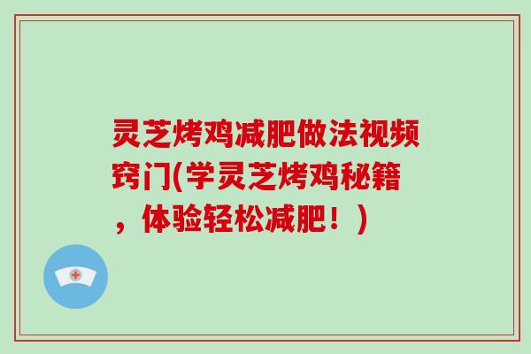 灵芝烤鸡减肥做法视频窍门(学灵芝烤鸡秘籍，体验轻松减肥！)-第1张图片-破壁灵芝孢子粉研究指南