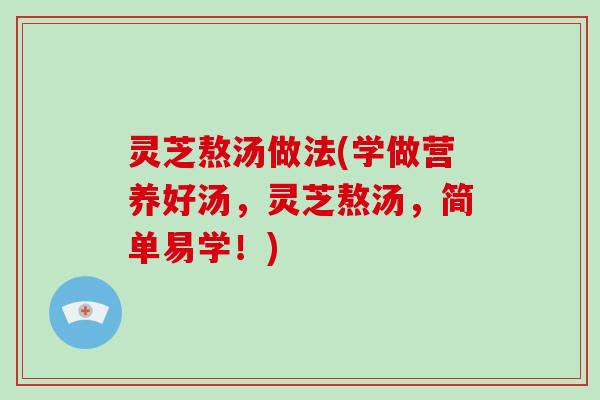 灵芝熬汤做法(学做营养好汤，灵芝熬汤，简单易学！)-第1张图片-破壁灵芝孢子粉研究指南