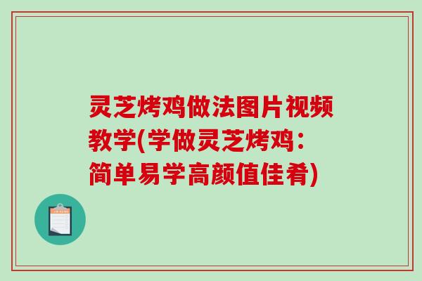 灵芝烤鸡做法图片视频教学(学做灵芝烤鸡：简单易学高颜值佳肴)-第1张图片-破壁灵芝孢子粉研究指南