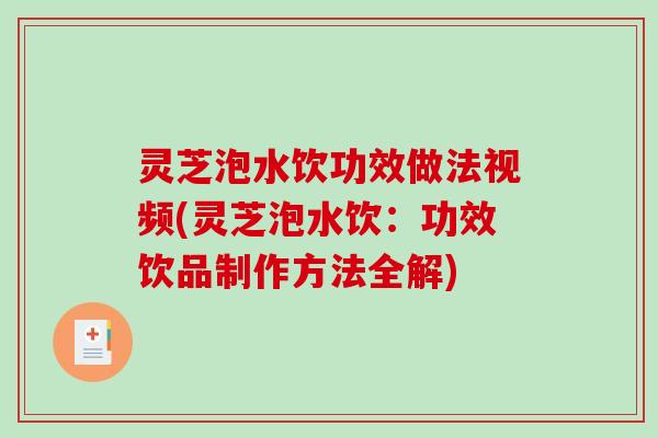 灵芝泡水饮功效做法视频(灵芝泡水饮：功效饮品制作方法全解)-第1张图片-破壁灵芝孢子粉研究指南