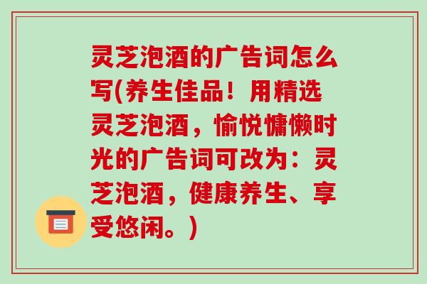 灵芝泡酒的广告词怎么写(养生佳品！用精选灵芝泡酒，愉悦慵懒时光的广告词可改为：灵芝泡酒，健康养生、享受悠闲。)-第1张图片-破壁灵芝孢子粉研究指南