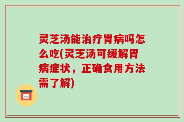 灵芝汤能治疗胃病吗怎么吃(灵芝汤可缓解胃病症状，正确食用方法需了解)-第1张图片-破壁灵芝孢子粉研究指南