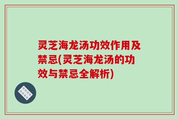 灵芝海龙汤功效作用及禁忌(灵芝海龙汤的功效与禁忌全解析)-第1张图片-破壁灵芝孢子粉研究指南