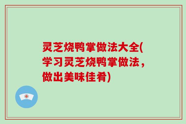 灵芝烧鸭掌做法大全(学习灵芝烧鸭掌做法，做出美味佳肴)-第1张图片-破壁灵芝孢子粉研究指南