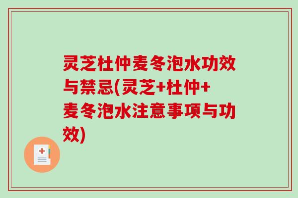 灵芝杜仲麦冬泡水功效与禁忌(灵芝+杜仲+麦冬泡水注意事项与功效)-第1张图片-破壁灵芝孢子粉研究指南