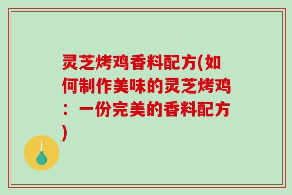 灵芝烤鸡香料配方(如何制作美味的灵芝烤鸡：一份完美的香料配方)-第1张图片-破壁灵芝孢子粉研究指南