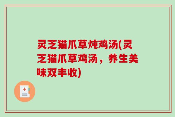 灵芝猫爪草炖鸡汤(灵芝猫爪草鸡汤，养生美味双丰收)-第1张图片-破壁灵芝孢子粉研究指南