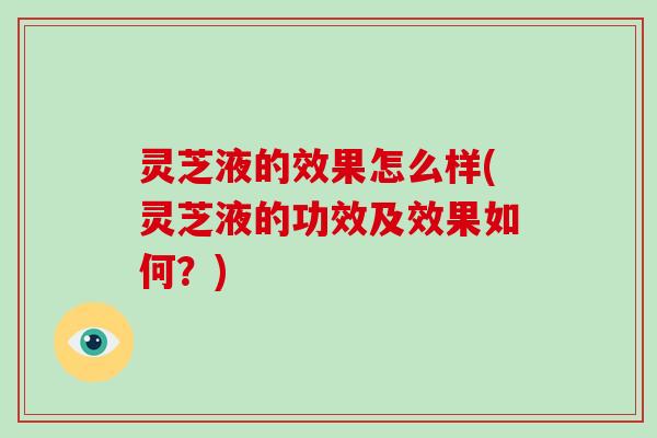 灵芝液的效果怎么样(灵芝液的功效及效果如何？)-第1张图片-破壁灵芝孢子粉研究指南