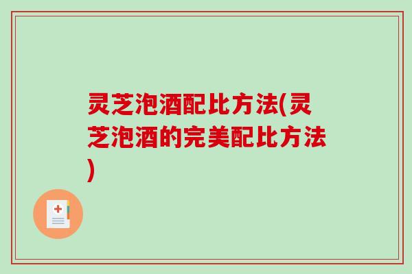 灵芝泡酒配比方法(灵芝泡酒的完美配比方法)-第1张图片-破壁灵芝孢子粉研究指南