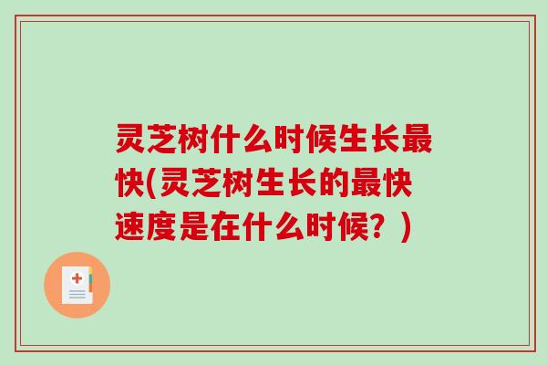 灵芝树什么时候生长最快(灵芝树生长的最快速度是在什么时候？)-第1张图片-破壁灵芝孢子粉研究指南