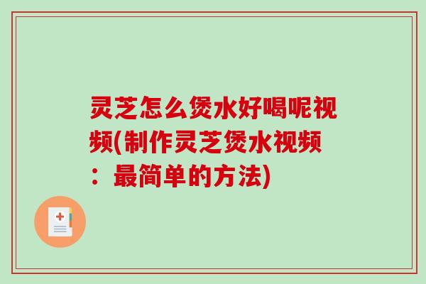 灵芝怎么煲水好喝呢视频(制作灵芝煲水视频：最简单的方法)-第1张图片-破壁灵芝孢子粉研究指南