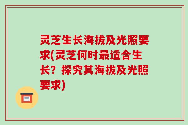 灵芝生长海拔及光照要求(灵芝何时最适合生长？探究其海拔及光照要求)-第1张图片-破壁灵芝孢子粉研究指南