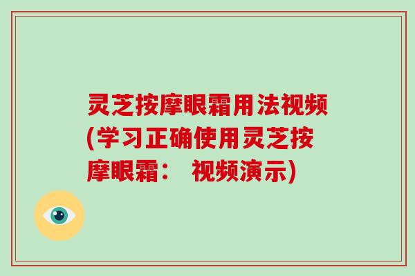 灵芝按摩眼霜用法视频(学习正确使用灵芝按摩眼霜： 视频演示)-第1张图片-破壁灵芝孢子粉研究指南