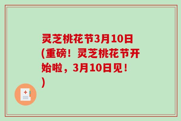 灵芝桃花节3月10日(重磅！灵芝桃花节开始啦，3月10日见！)-第1张图片-破壁灵芝孢子粉研究指南