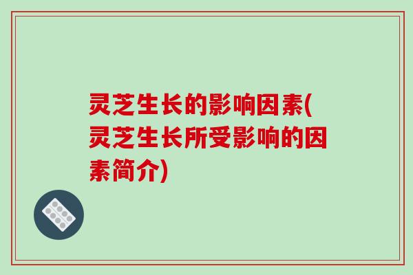 灵芝生长的影响因素(灵芝生长所受影响的因素简介)-第1张图片-破壁灵芝孢子粉研究指南