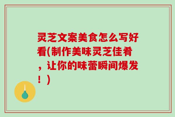 灵芝文案美食怎么写好看(制作美味灵芝佳肴，让你的味蕾瞬间爆发！)-第1张图片-破壁灵芝孢子粉研究指南