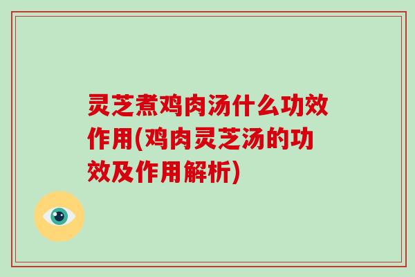 灵芝煮鸡肉汤什么功效作用(鸡肉灵芝汤的功效及作用解析)-第1张图片-破壁灵芝孢子粉研究指南