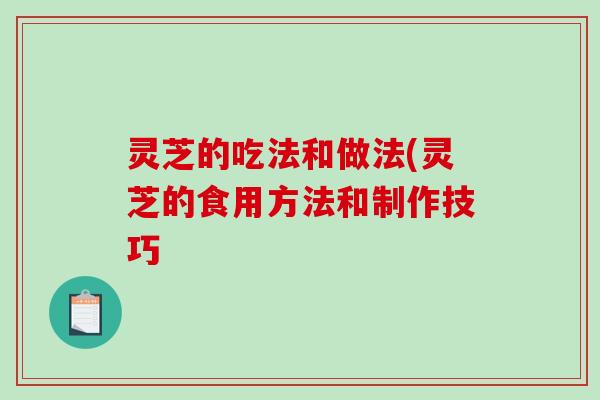 灵芝的吃法和做法(灵芝的食用方法和制作技巧-第1张图片-破壁灵芝孢子粉研究指南 灵芝的吃法和做法(灵芝的食用方法和制作技巧-第1张图片-破壁灵芝孢子粉研究指南