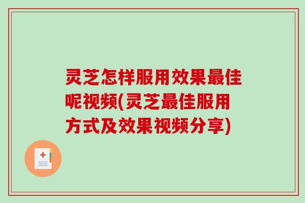 灵芝怎样服用效果最佳呢视频(灵芝最佳服用方式及效果视频分享)-第1张图片-破壁灵芝孢子粉研究指南