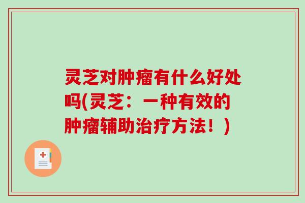 灵芝对肿瘤有什么好处吗(灵芝：一种有效的肿瘤辅助治疗方法！)-第1张图片-破壁灵芝孢子粉研究指南