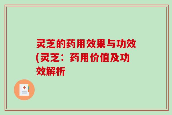 灵芝的药用效果与功效(灵芝：药用价值及功效解析-第1张图片-破壁灵芝孢子粉研究指南