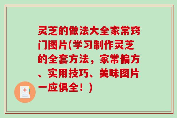 灵芝的做法大全家常窍门图片(学习制作灵芝的全套方法，家常偏方、实用技巧、美味图片一应俱全！)-第1张图片-破壁灵芝孢子粉研究指南