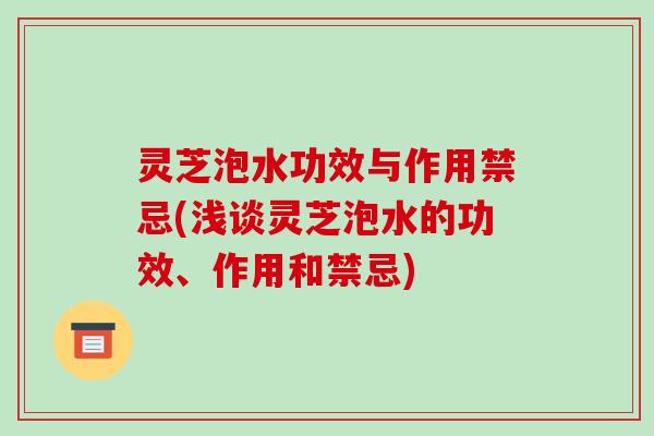 灵芝泡水功效与作用禁忌(浅谈灵芝泡水的功效、作用和禁忌)-第1张图片-破壁灵芝孢子粉研究指南