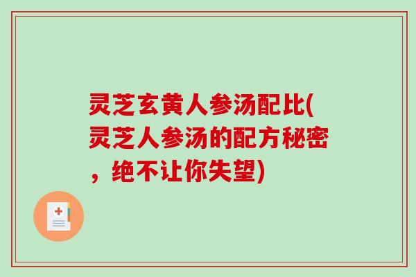 灵芝玄黄人参汤配比(灵芝人参汤的配方秘密，绝不让你失望)-第1张图片-破壁灵芝孢子粉研究指南