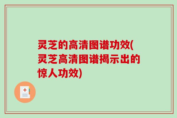 灵芝的高清图谱功效(灵芝高清图谱揭示出的惊人功效)-第1张图片-破壁灵芝孢子粉研究指南