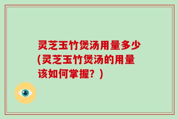 灵芝玉竹煲汤用量多少(灵芝玉竹煲汤的用量该如何掌握？)-第1张图片-破壁灵芝孢子粉研究指南