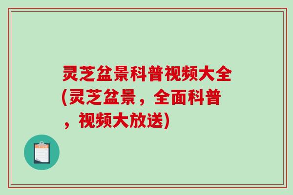 灵芝盆景科普视频大全(灵芝盆景，全面科普，视频大放送)-第1张图片-破壁灵芝孢子粉研究指南