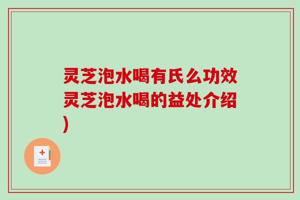 灵芝泡水喝有氏么功效灵芝泡水喝的益处介绍)-第1张图片-破壁灵芝孢子粉研究指南