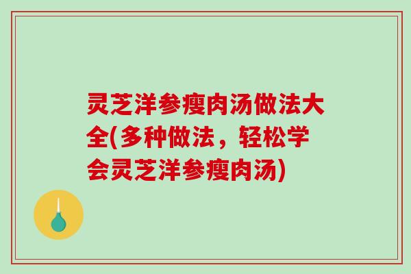 灵芝洋参瘦肉汤做法大全(多种做法，轻松学会灵芝洋参瘦肉汤)-第1张图片-破壁灵芝孢子粉研究指南