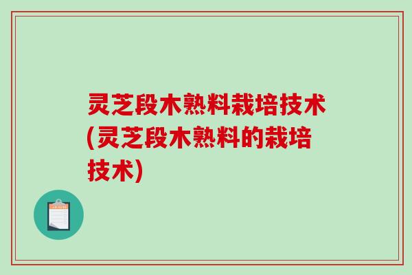 灵芝段木熟料栽培技术(灵芝段木熟料的栽培技术)-第1张图片-破壁灵芝孢子粉研究指南